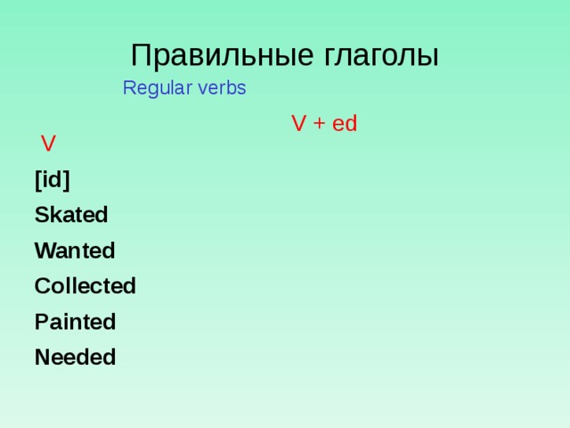 Правильные глаголы  Regular verbs   V [id] Skated Wanted Collected Painted Needed   V + ed