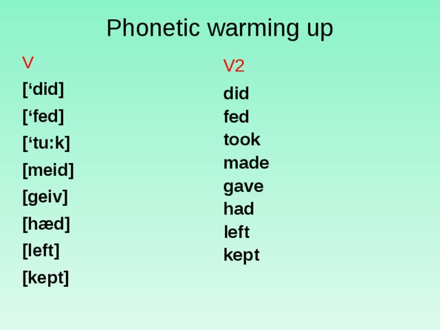 Phonetic warming up   V2 did fed took made gave had left kept  V [‘did] [‘fed] [‘tu : k] [meid] [geiv] [hæd]  [left] [kept]