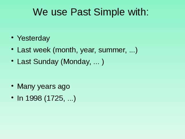 We use Past Simple with:   Yesterday Last week (month, year, summer, ...) Last Sunday (Monday, ... ) Many years ago In 1998 (1725, ...)