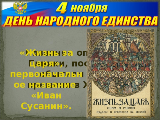 Название оперы М.И. Глинки, посвященной событиям Смутного времени в XVII веке? «Жизнь за царя», первоначальное название «Иван Сусанин».