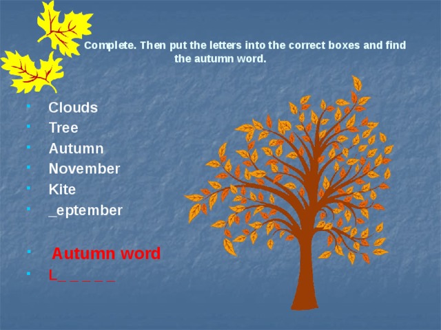 Complete. Then put the letters into the correct boxes and find the autumn word. Clouds Tree Autumn November Kite _eptember  Autumn word L_ _ _ _ _