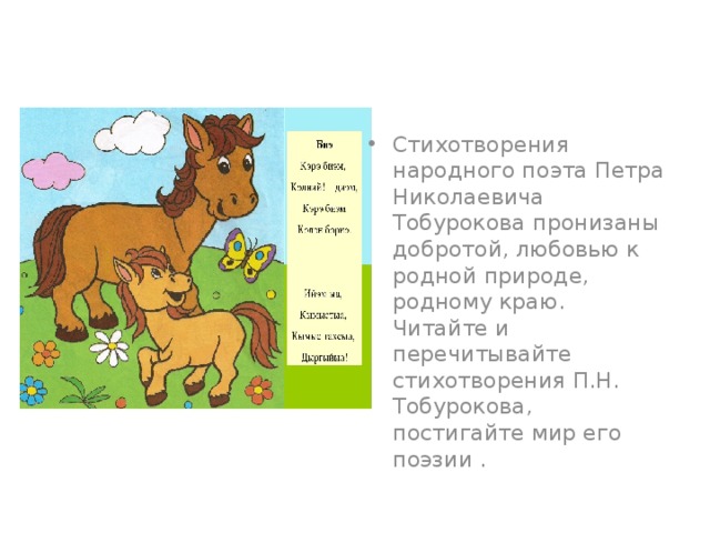 Стихотворения народного поэта Петра Николаевича Тобурокова пронизаны добротой, любовью к родной природе, родному краю. Читайте и перечитывайте стихотворения П.Н. Тобурокова, постигайте мир его поэзии .