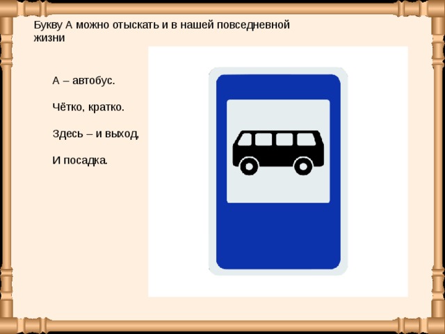 Букву А можно отыс­кать и в нашей по­все­днев­ной жизни А – автобус. Чётко, кратко. Здесь – и выход, И посадка.