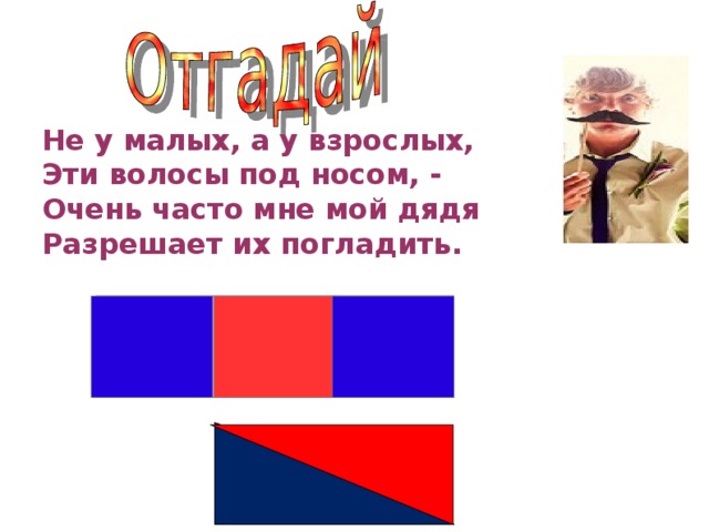 Не у малых, а у взрослых, Эти волосы под носом, - Очень часто мне мой дядя Разрешает их погладить.