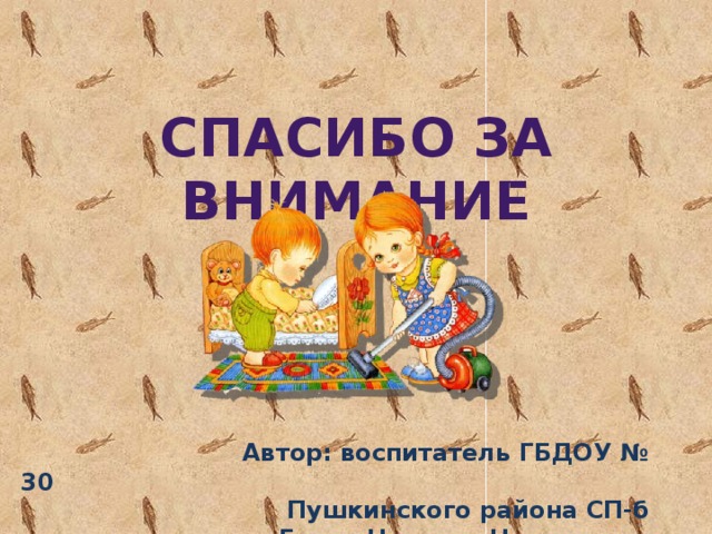 Спасибо за внимание  Автор: воспитатель ГБДОУ № 30  Пушкинского района СП-б  Гевел Наталия Николаевна