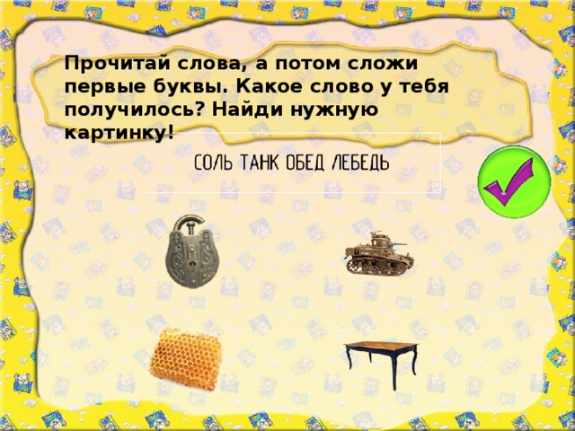 Прочитай слова, а потом сложи первые буквы. Какое слово у тебя получилось? Найди нужную картинку!