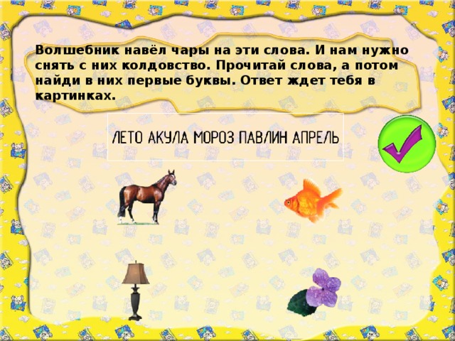 Волшебник навёл чары на эти слова. И нам нужно снять с них колдовство. Прочитай слова, а потом найди в них первые буквы. Ответ ждет тебя в картинках.