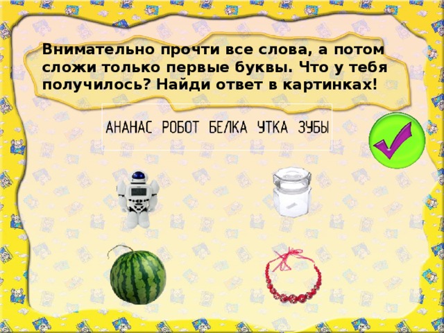 Внимательно прочти все слова, а потом сложи только первые буквы. Что у тебя получилось? Найди ответ в картинках!