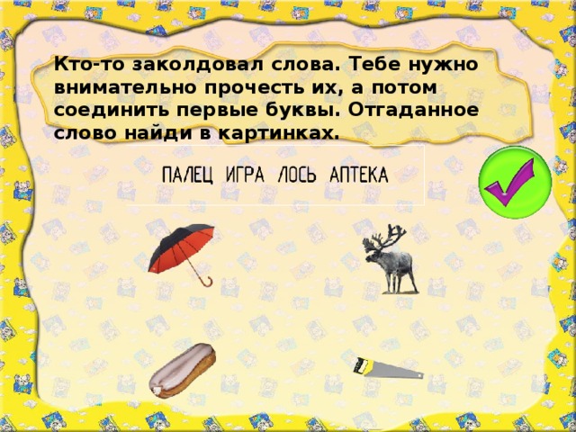 Кто-то заколдовал слова. Тебе нужно внимательно прочесть их, а потом соединить первые буквы. Отгаданное слово найди в картинках.