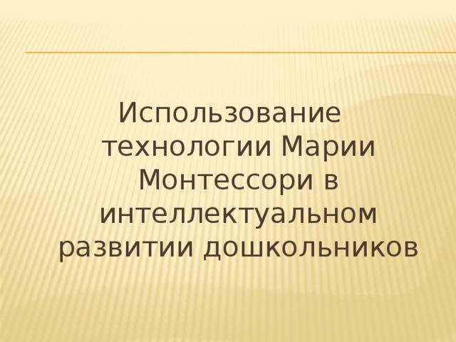 Использование технологии Марии Монтессори в интеллектуальном развитии дошкольников