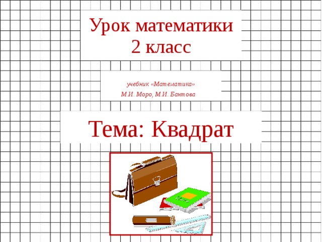 Урок  математики  2  класс учебник «Математика»  М.И. Моро, М.И. Бантова  Тема: Квадрат