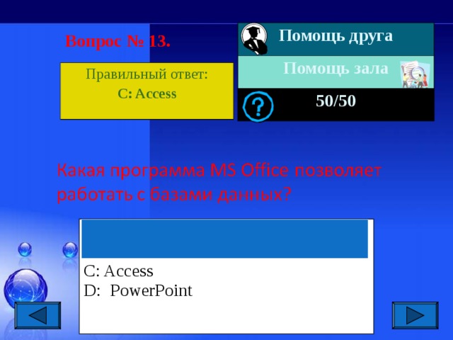 Помощь друга Помощь зала 50 /50 Вопрос № 1 3 . Правильный ответ: C: Access A: Outlook B: Excel C: Access D:  PowerPoint