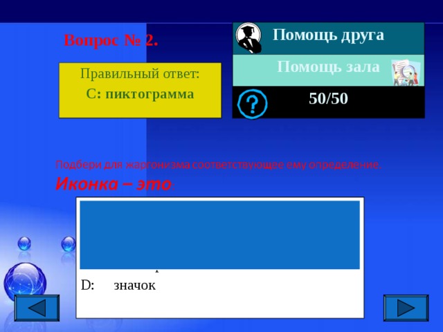 Помощь друга Помощь зала 50 /50 Вопрос № 2. Правильный ответ: С : пиктограмма A: кнопка, с помощью которой в Windows можно закрыть приложение или документ B: символ “~” C: пиктограмма D: значок