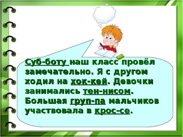 Суб-боту наш класс провёл замечательно. Я с другом ходил на хок-кей . Девочки занимались тен-нисом . Большая груп-па мальчиков участвовала в крос-се .