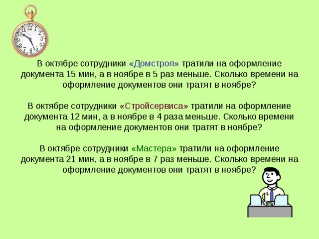 В октябре сотрудники «Домстроя» тратили на оформление документа 15 мин, а в ноябре в 5 раз меньше. Сколько времени на оформление документов они тратят в ноябре?   В октябре сотрудники «Стройсервиса» тратили на оформление документа 12 мин, а в ноябре в 4 раза меньше. Сколько времени на оформление документов они тратят в ноябре?   В октябре сотрудники «Мастера» тратили на оформление документа 21 мин, а в ноябре в 7 раз меньше. Сколько времени на оформление документов они тратят в ноябре?