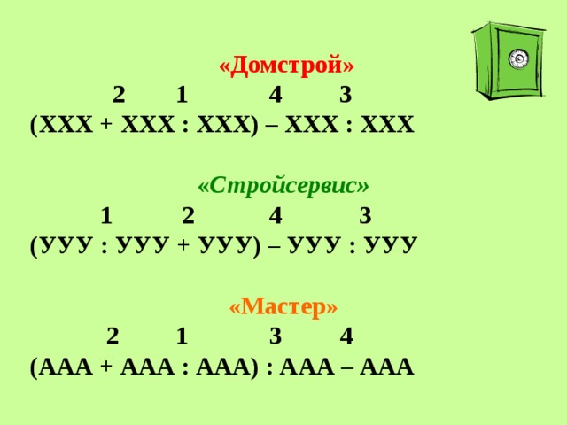 «Домстрой»  2  1  4 3 (ХХХ + ХХХ : ХХХ) – ХХХ : ХХХ  « Стройсервис»  1 2  4  3 (УУУ : УУУ + УУУ) – УУУ : УУУ  «Мастер»  2 1  3  4 (ААА + ААА : ААА) : ААА – ААА