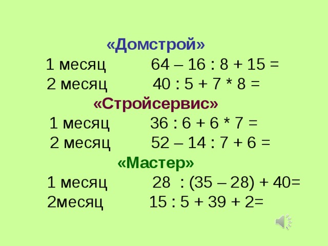 «Домстрой»  1 месяц 64 – 16 : 8 + 15 =  2 месяц 40 : 5 + 7 * 8 =  «Стройсервис»  1 месяц 36 : 6 + 6 * 7 =  2 месяц 52 – 14 : 7 + 6 =  «Мастер»   1 месяц 28 : (35 – 28) + 40= 2месяц 15 : 5 + 39 + 2=