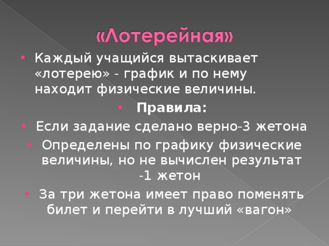 Каждый учащийся вытаскивает «лотерею» - график и по нему находит физические величины. Правила: Если задание сделано верно-3 жетона Определены по графику физические величины, но не вычислен результат -1 жетон За три жетона имеет право поменять билет и перейти в лучший «вагон»