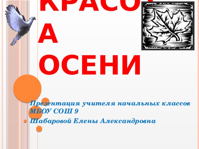 Красота осени Презентация учителя начальных классов МБОУ СОШ 9 Шабаровой Елены Александровна