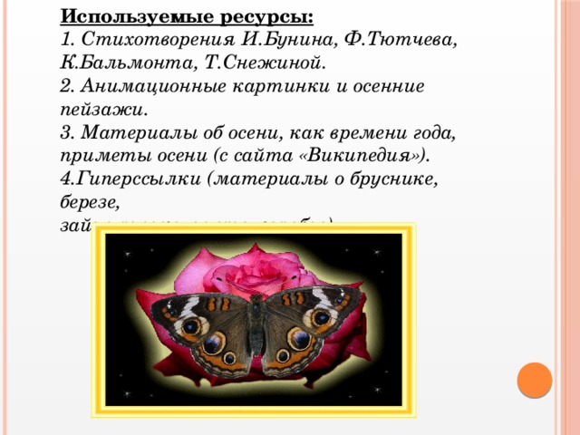 Используемые ресурсы: 1. Стихотворения И.Бунина, Ф.Тютчева, К.Бальмонта, Т.Снежиной. 2. Анимационные картинки и осенние пейзажи.  3. Материалы об осени, как времени года, приметы осени (с сайта «Википедия»).  4.Гиперссылки (материалы о бруснике, березе,  зайце-русаке, аисте, воробье).