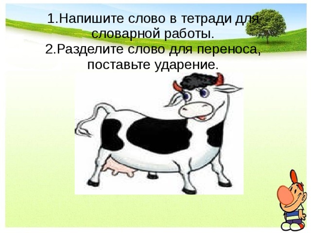 1.Напишите слово в тетради для словарной работы.  2.Разделите слово для переноса, поставьте ударение.