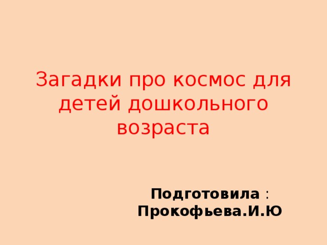 Загадки про космос для детей дошкольного возраста Подготовила : Прокофьева.И.Ю