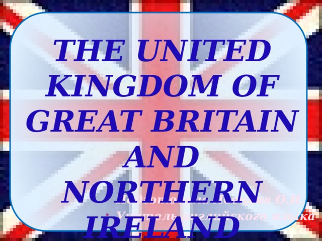 THE UNITED KINGDOM OF GREAT BRITAIN AND NORTHERN IRELAND Подготовила Ловцова О.И. Учитель английского языка