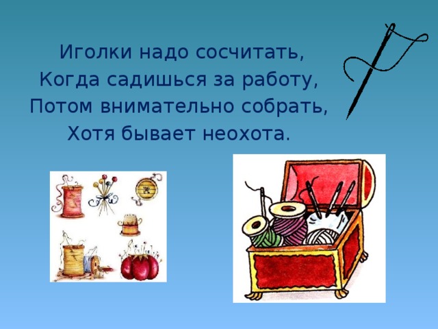 Иголки надо сосчитать, Когда садишься за работу, Потом внимательно собрать, Хотя бывает неохота.