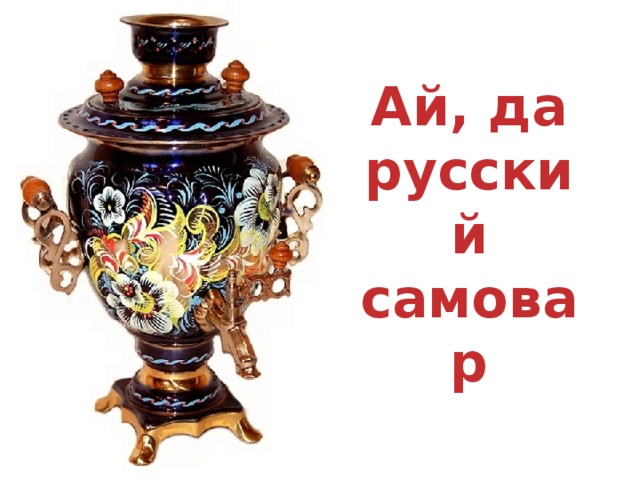 Ай, да русский самовар