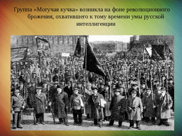 Группа «Могучая кучка» возникла на фоне революционного брожения, охватившего к тому времени умы русской интеллигенции