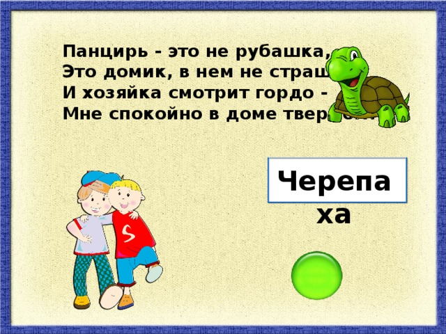 Панцирь - это не рубашка, Это домик, в нем не страшно. И хозяйка смотрит гордо - Мне спокойно в доме твердом! Черепаха