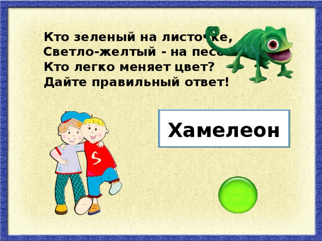 Кто зеленый на листочке, Светло-желтый - на песочке? Кто легко меняет цвет? Дайте правильный ответ! Хамелеон