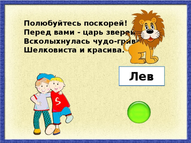 Полюбуйтесь поскорей! Перед вами - царь зверей, Всколыхнулась чудо-грива, Шелковиста и красива. Лев