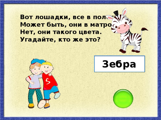 Вот лошадки, все в полосках, Может быть, они в матросках Нет, они такого цвета. Угадайте, кто же это? Зебра