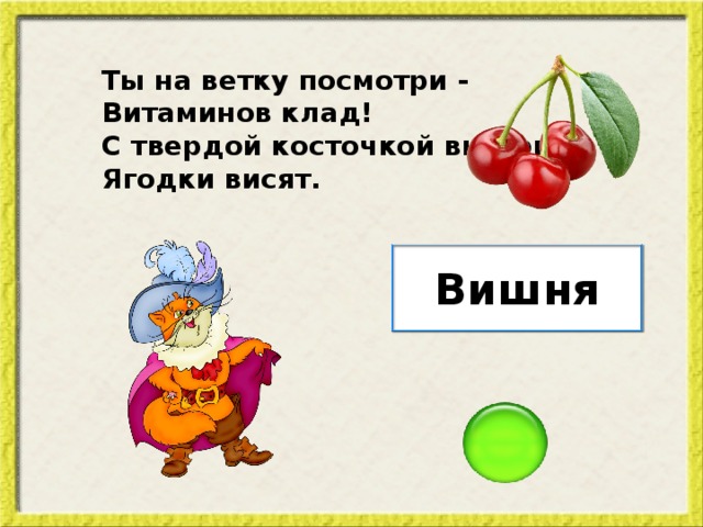 Ты на ветку посмотри - Витаминов клад! С твердой косточкой внутри Ягодки висят. Вишня