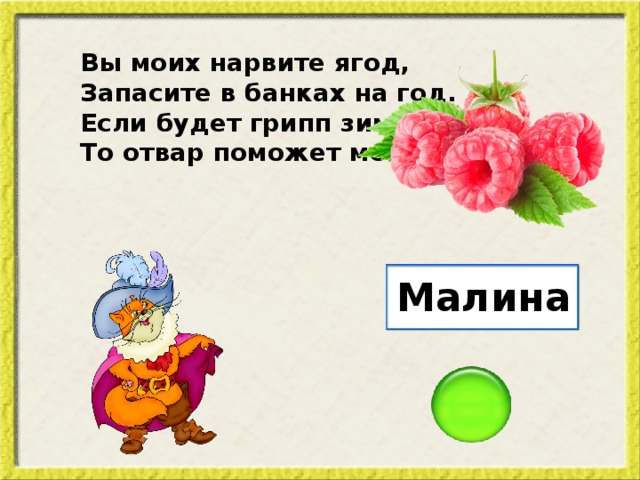 Вы моих нарвите ягод, Запасите в банках на год. Если будет грипп зимой, То отвар поможет мой. Малина