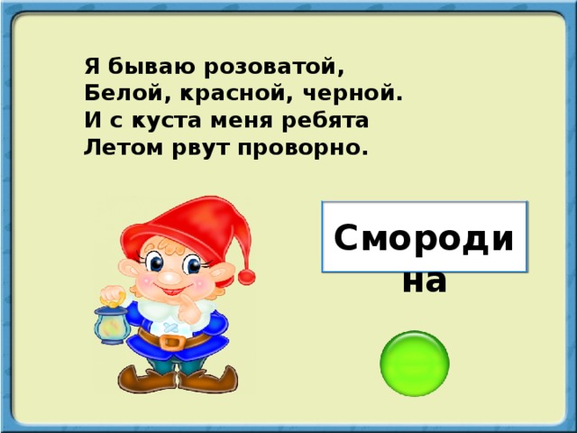 Я бываю розоватой, Белой, красной, черной. И с куста меня ребята Летом рвут проворно. Смородина