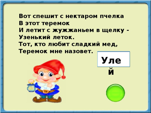 Вот спешит с нектаром пчелка В этот теремок И летит с жужжаньем в щелку - Узенький леток. Тот, кто любит сладкий мед, Теремок мне назовет. Улей