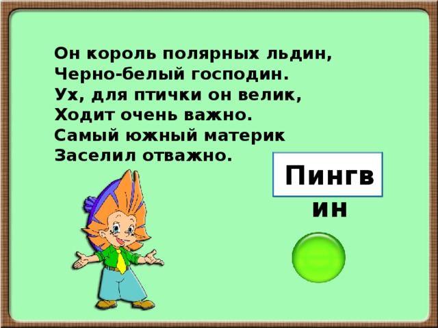 Он король полярных льдин, Черно-белый господин. Ух, для птички он велик, Ходит очень важно. Самый южный материк Заселил отважно. Пингвин