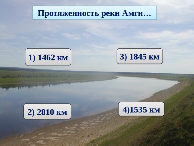 Протяженность реки Амги… 1) 1462 км 3) 1845 км 4)1535 км  2) 2810 км