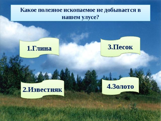 Какое полезное ископаемое не добывается в нашем улусе? 3.Песок 1.Глина 4.Золото 2.Известняк