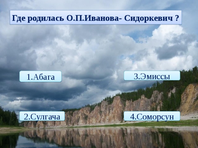 Где родилась О.П.Иванова- Сидоркевич ? 1.Абага 3.Эмиссы 4.Соморсун 2.Сулгача