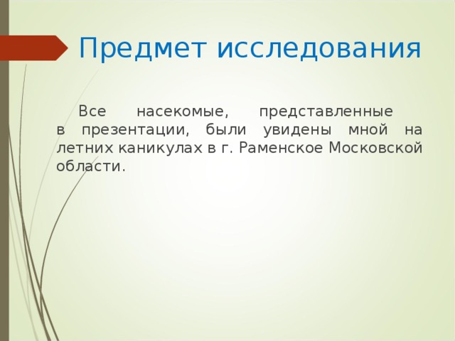 Предмет исследования Все насекомые, представленные  в презентации, были увидены мной на летних каникулах в г. Раменское Московской области.