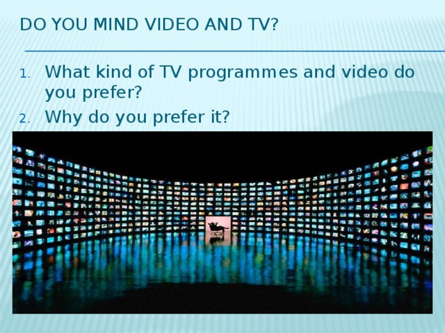 Do you mind video and tv?