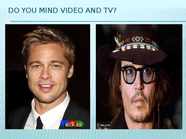 Do you mind video and tv?