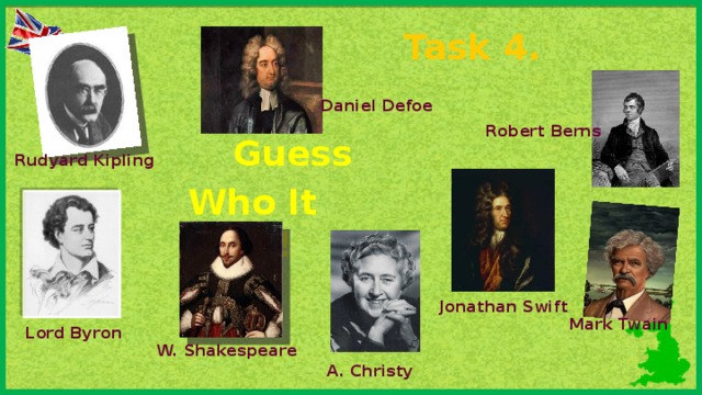 Task 4. Daniel Defoe Robert Berns Guess  Who It Was! Rudyard Kipling Jonathan Swift Mark Twain Lord Byron W. Shakespeare A. Christy