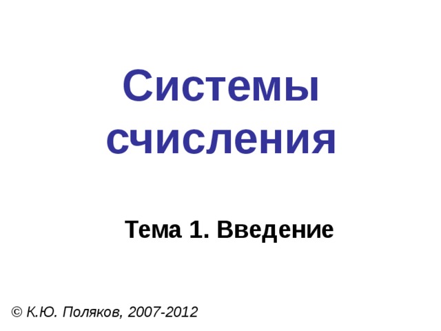 Системы счисления Тема 1. Введение © К.Ю. Поляков, 2007-2012