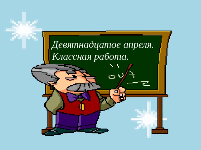 Девятнадцатое апреля.  Классная работа.  Девятнадцатое апреля  Классная работа