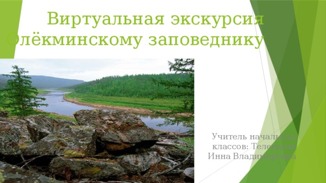 Виртуальная экскурсия  по Олёкминскому заповеднику   Учитель начальных классов: Теленкова Инна Владимировна