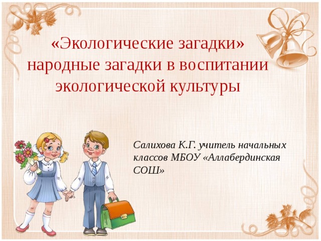 «Экологические загадки»  народные загадки в воспитании экологической культуры Салихова К.Г. учитель начальных классов МБОУ «Аллабердинская СОШ»